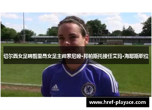 切尔西女足聘前里昂女足主帅索尼娅·邦帕斯托接任艾玛·海耶斯职位