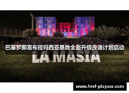 巴塞罗那宣布拉玛西亚基地全面升级改造计划启动
