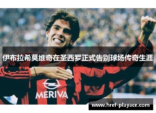 伊布拉希莫维奇在圣西罗正式告别球场传奇生涯