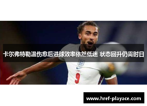 卡尔弗特勒温伤愈后进球效率依然低迷 状态回升仍需时日