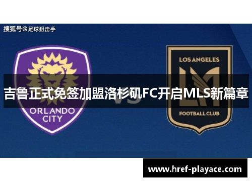 吉鲁正式免签加盟洛杉矶FC开启MLS新篇章