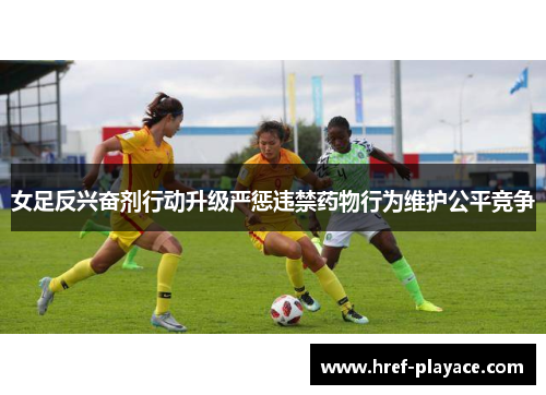 女足反兴奋剂行动升级严惩违禁药物行为维护公平竞争