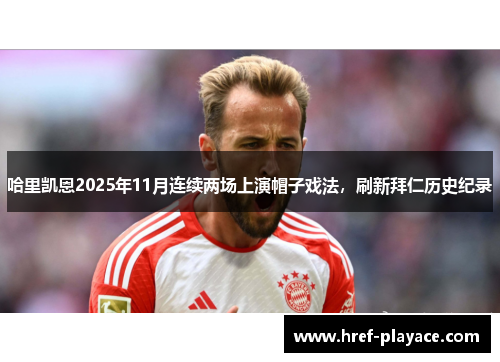 哈里凯恩2025年11月连续两场上演帽子戏法，刷新拜仁历史纪录