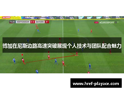 博加在尼斯边路高速突破展现个人技术与团队配合魅力