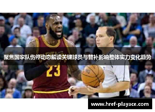聚焦国家队伤停动态解读关键球员与替补影响整体实力变化趋势
